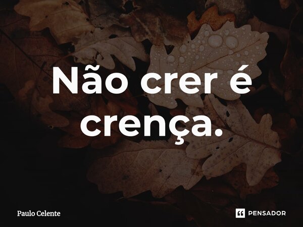 ⁠Não crer é crença.... Frase de Paulo Celente.