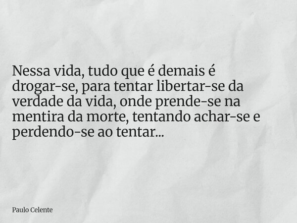 Nessa vida, tudo que é demais é drogar-se, para tentar libertar-se da verdade da vida, onde prende-se na mentira da morte, tentando achar-se e perdendo-se ao te... Frase de Paulo Celente.