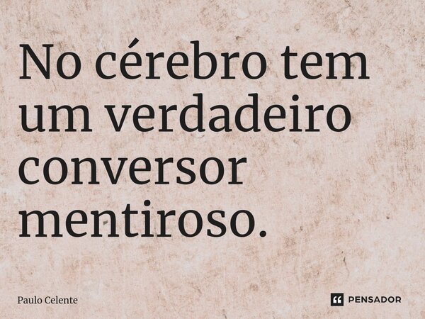 ⁠No cérebro tem um verdadeiro conversor mentiroso.... Frase de Paulo Celente.