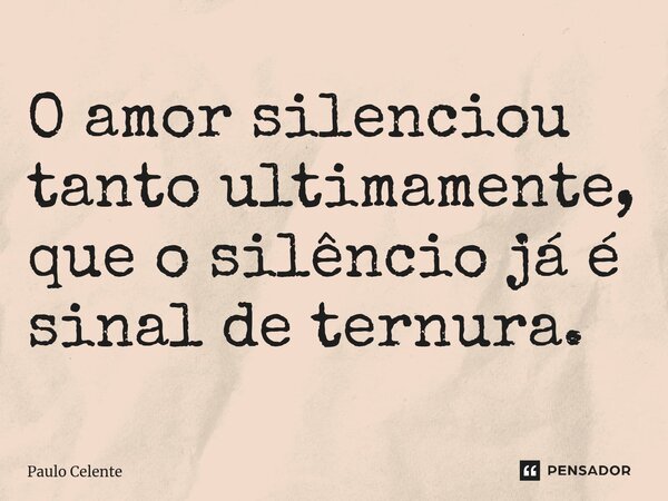 O amor silenciou tanto ultimamente, que o silêncio já é sinal de ternura.⁠... Frase de Paulo Celente.