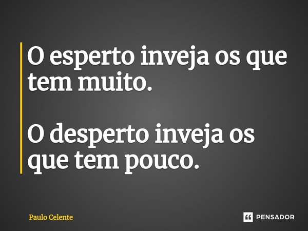 ⁠O esperto inveja os que tem muito. O desperto inveja os que tem pouco.... Frase de Paulo Celente.