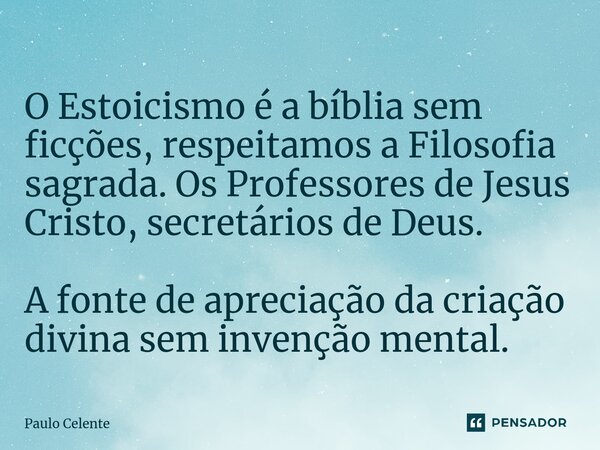 ⁠O Estoicismo é a bíblia sem ficções, respeitamos a Filosofia sagrada. Os Professores de Jesus Cristo, secretários de Deus. A fonte de apreciação da criação div... Frase de Paulo Celente.