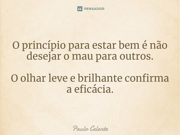 ⁠O princípio para estar bem é não desejar o mau para outros. O olhar leve e brilhante confirma a eficácia.... Frase de Paulo Celente.