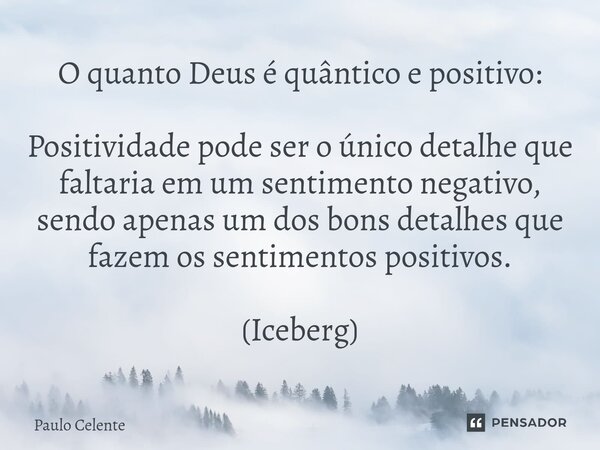 ⁠O quanto Deus é quântico e positivo: Positividade pode ser o único detalhe que faltaria em um sentimento negativo, sendo apenas um dos bons detalhes que fazem ... Frase de Paulo Celente.