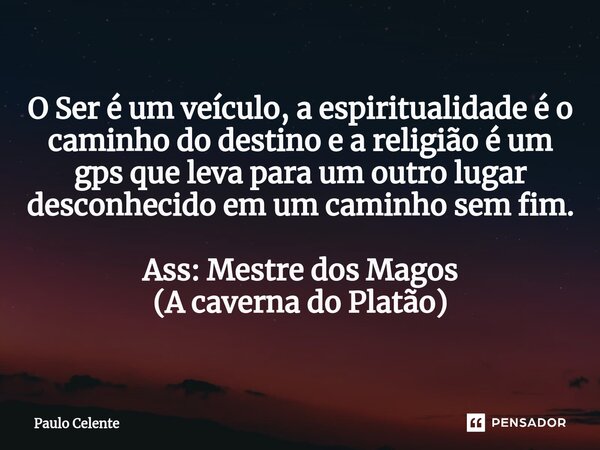 ⁠⁠O Ser é um veículo, a espiritualidade é o caminho do destino e a religião é um gps que leva para um outro lugar desconhecido em um caminho sem fim. Ass: Mestr... Frase de Paulo Celente.