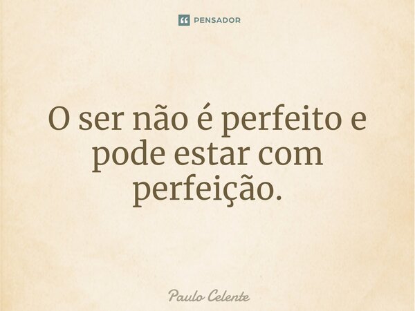 ⁠O ser não é perfeito e pode estar com perfeição.... Frase de Paulo Celente.