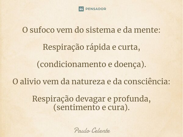 ⁠O sufoco vem do sistema e da mente: Respiração rápida e curta, (condicionamento e doença). O alivio vem da natureza e da consciência: Respiração devagar e prof... Frase de Paulo Celente.