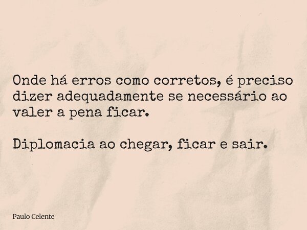 Onde há erros como corretos, é preciso dizer adequadamente se necessário ao valer a pena ficar. Diplomacia ao chegar, ficar e sair.... Frase de Paulo Celente.