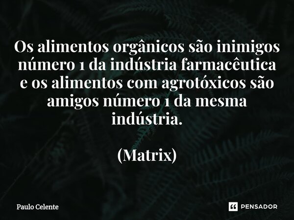 ⁠Os alimentos orgânicos são inimigos número 1 da indústria farmacêutica e os alimentos com agrotóxicos são amigos número 1 da mesma indústria. (Matrix)... Frase de Paulo Celente.