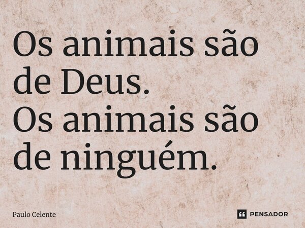 ⁠Os animais são de Deus. Os animais são de ninguém.... Frase de Paulo Celente.