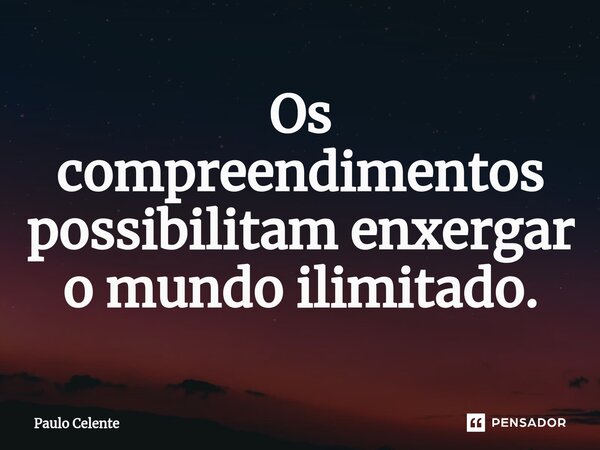 ⁠Os compreendimentos possibilitam enxergar o mundo ilimitado.... Frase de Paulo Celente.