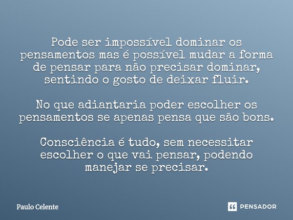 ⁠Pode ser impossível dominar os pensamentos mas é possível mudar a forma de pensar para não precisar dominar, sentindo o gosto de deixar fluir. No que adiantari... Frase de Paulo Celente.