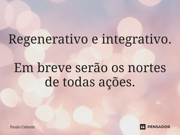 ⁠Regenerativo e integrativo. Em breve serão os nortes de todas ações.... Frase de Paulo Celente.