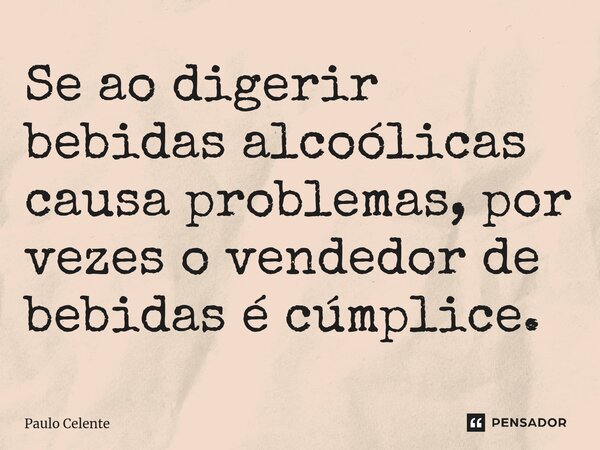 ⁠Se ao digerir bebidas alcoólicas causa problemas, por vezes o vendedor de bebidas é cúmplice.... Frase de Paulo Celente.