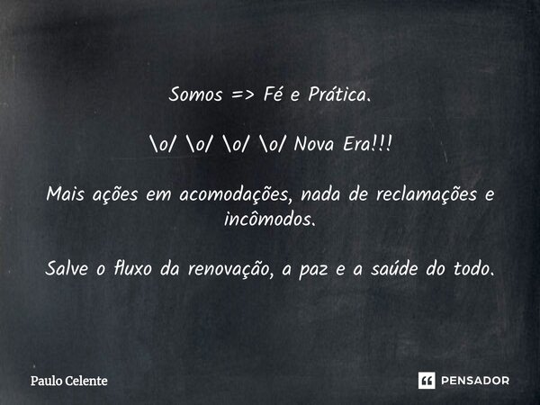 Somos => ⁠Fé e Prática. \o/ \o/ \o/ \o/ Nova Era!!! Mais ações em acomodações, nada de reclamações e incômodos. Salve o fluxo da renovação, a paz e a saúde d... Frase de Paulo Celente.