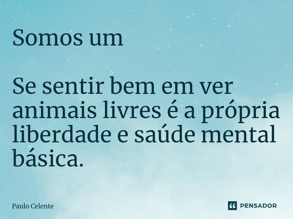 ⁠Somos um Se sentir bem em ver animais livres é a própria liberdade e saúde mental básica.... Frase de Paulo Celente.