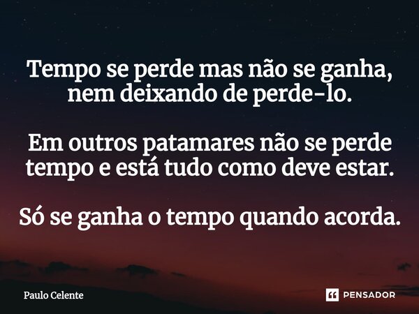 ⁠Tempo se perde mas não se ganha, nem deixando de perde-lo. Em outros patamares não se perde tempo e está tudo como deve estar. Só se ganha o tempo quando acord... Frase de Paulo Celente.