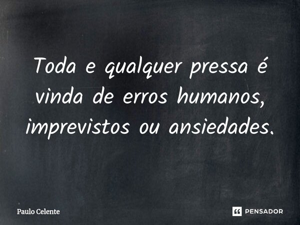 ⁠Toda e qualquer pressa é vinda de erros humanos, imprevistos ou ansiedades.... Frase de Paulo Celente.