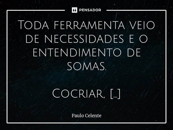 ⁠Toda ferramenta veio de necessidades e o entendimento de somas. Cocriar, aperfeiçoar, evoluir, retribuir, agradecer.... Frase de Paulo Celente.