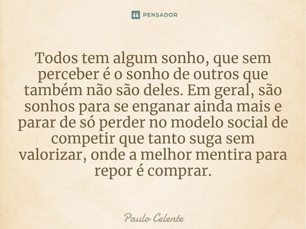 Todos tem algum sonho, que sem perceber é o sonho de outros que também não são deles. Em geral, são sonhos para se enganar ainda mais e parar de só perder no mo... Frase de Paulo Celente.