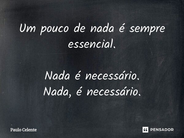 ⁠⁠Um pouco de nada é sempre essencial. Nada é necessário. Nada, é necessário.... Frase de Paulo Celente.