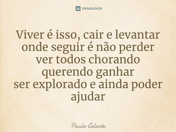 ⁠Viver é isso, cair e levantar onde seguir é não perder ver todos chorando querendo ganhar ser explorado e ainda poder ajudar... Frase de Paulo Celente.
