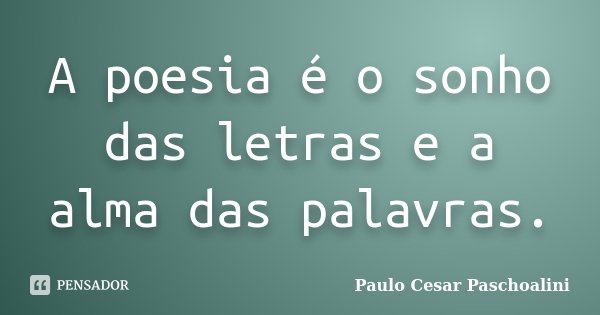 A poesia é o sonho das letras e a alma das palavras.... Frase de Paulo Cesar Paschoalini.