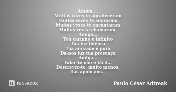 Amiga.... Muitas vezes te agradeceram Muitas vezes te adoraram Muitas vezes te encantaram Muitas vez te chamaram, Amiga... Teu carinho é infinito Tua luz imensa... Frase de Paulo César Adtreak.