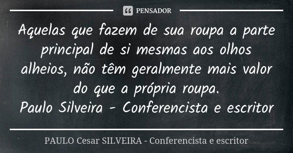 Aquelas que fazem de sua roupa a parte principal de si mesmas aos olhos alheios, não têm geralmente mais valor do que a própria roupa. Paulo Silveira - Conferen... Frase de PAULO Cesar SILVEIRA - Conferencista e escritor.