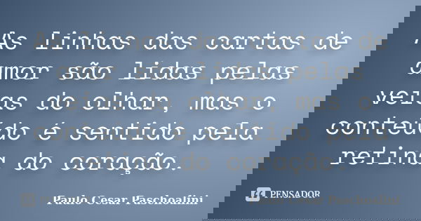 As linhas das cartas de amor são lidas pelas veias do olhar, mas o conteúdo é sentido pela retina do coração.... Frase de Paulo Cesar Paschoalini.