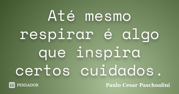 Até mesmo respirar é algo que inspira certos cuidados.... Frase de Paulo Cesar Paschoalini.