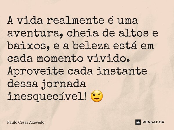 ⁠A vida realmente é uma aventura, cheia de altos e baixos, e a beleza está em cada momento vivido. Aproveite cada instante dessa jornada inesquecível! 😉... Frase de Paulo César Azevedo.