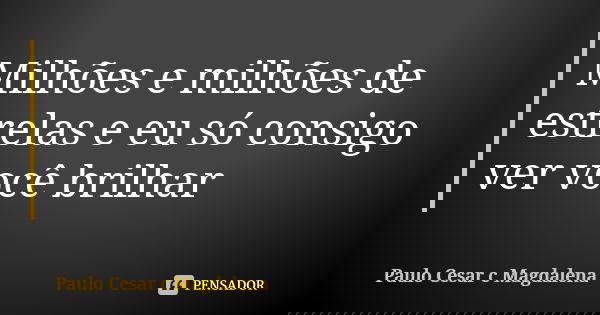 Milhões e milhões de estrelas e eu só consigo ver você brilhar... Frase de Paulo Cesar c Magdalena.