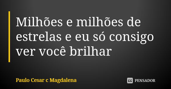 Milhões e milhões de estrelas e eu só consigo ver você brilhar... Frase de Paulo Cesar c Magdalena.