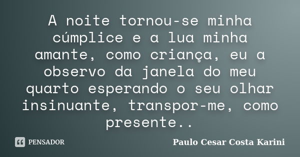 A noite tornou-se minha cúmplice e a lua minha amante, como criança, eu a observo da janela do meu quarto esperando o seu olhar insinuante, transpor-me, como pr... Frase de Paulo Cesar Costa Karini.