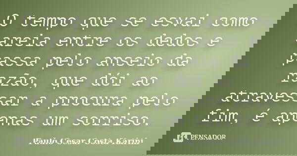 O tempo que se esvai como areia entre os dedos e passa pelo anseio da razão, que dói ao atravessar a procura pelo fim, é apenas um sorriso.... Frase de Paulo Cesar Costa Karini.