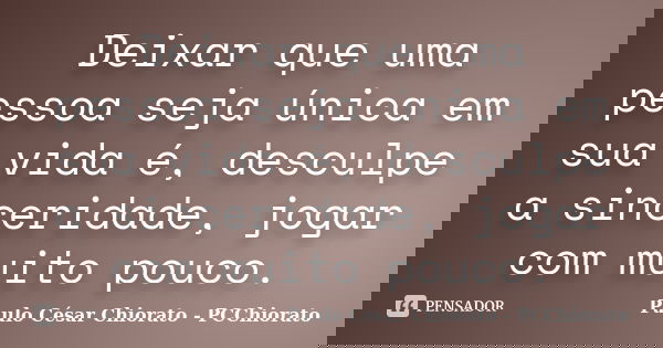 Deixar que uma pessoa seja única em sua vida é, desculpe a sinceridade, jogar com muito pouco.... Frase de Paulo César Chiorato - PCChiorato.