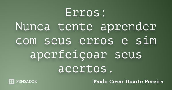 Erros: Nunca tente aprender com seus erros e sim aperfeiçoar seus acertos.... Frase de Paulo Cesar Duarte Pereira.