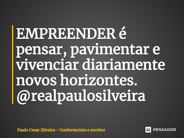 ⁠EMPREENDER é pensar, pavimentar e vivenciar diariamente novos horizontes. @realpaulosilveira... Frase de PAULO Cesar SILVEIRA - Conferencista e escritor.