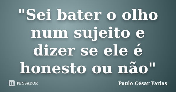 "Sei bater o olho num sujeito e dizer se ele é honesto ou não"... Frase de Paulo César Farias.