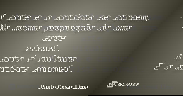 A arte e o artista se atraem, Na mesma proporção de uma arte visual. A arte é cultura E o artista anormal.... Frase de Paulo César Lima.