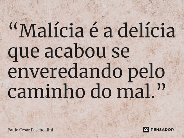 ⁠“Malícia é a delícia que acabou se enveredando pelo caminho do mal.”... Frase de Paulo Cesar Paschoalini.