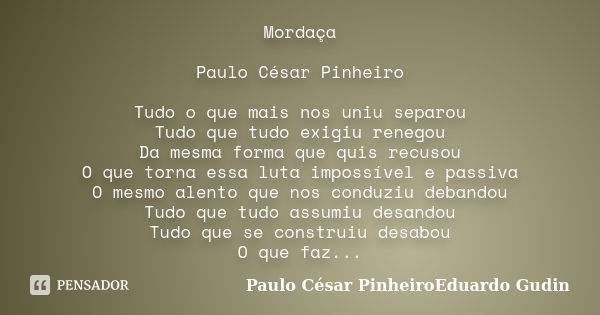 Mordaça Paulo César Pinheiro Tudo o que mais nos uniu separou Tudo que tudo exigiu renegou Da mesma forma que quis recusou O que torna essa luta impossível e pa... Frase de Paulo César PinheiroEduardo Gudin.