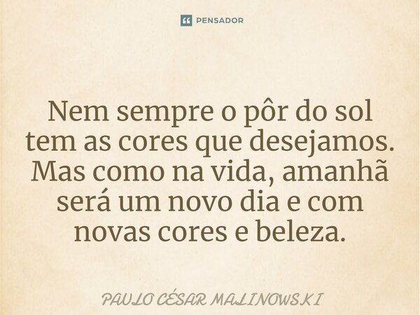Nem sempre o pôr do sol tem as cores que desejamos. Mas como na vida, amanhã será um novo dia e com novas cores e beleza.⁠... Frase de PAULO CÉSAR MALINOWSKI.