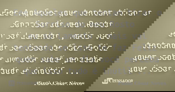 Eee Aqueles que tentam tirar o Sorriso do meu Rosto eu só Lamento , mais vai tentando se isso te faz Feliz quem sabe um dia você perceba que isso tudo é inútil ... Frase de Paulo César Neves.