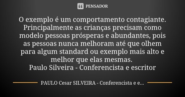 O exemplo é um comportamento contagiante. Principalmente as crianças precisam como modelo pessoas prósperas e abundantes, pois as pessoas nunca melhoram até que... Frase de PAULO Cesar SILVEIRA - Conferencista e escritor.