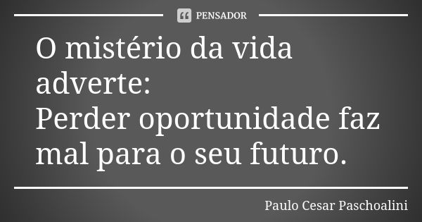 O mistério da vida adverte: Perder oportunidade faz mal para o seu futuro.... Frase de Paulo Cesar Paschoalini.