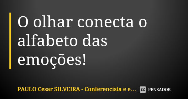 O olhar conecta o alfabeto das emoções!... Frase de PAULO Cesar SILVEIRA - Conferencista e escritor.