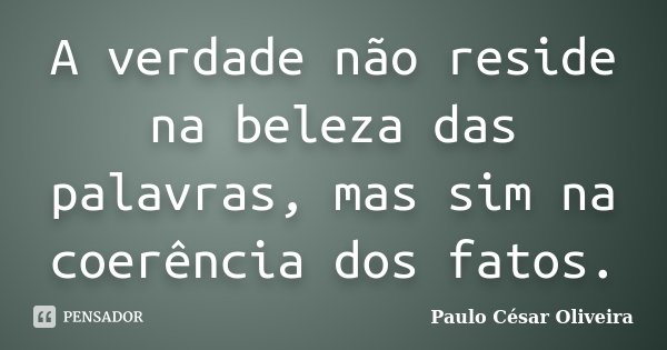 A verdade não reside na beleza das palavras, mas sim na coerência dos fatos.... Frase de Paulo César Oliveira.