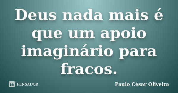 Deus nada mais é que um apoio imaginário para fracos.... Frase de Paulo César Oliveira.